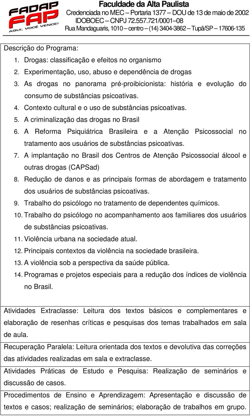 A criminalização das drogas no Brasil 6. A Reforma Psiquiátrica Brasileira e a Atenção Psicossocial no tratamento aos usuários de substâncias psicoativas. 7.