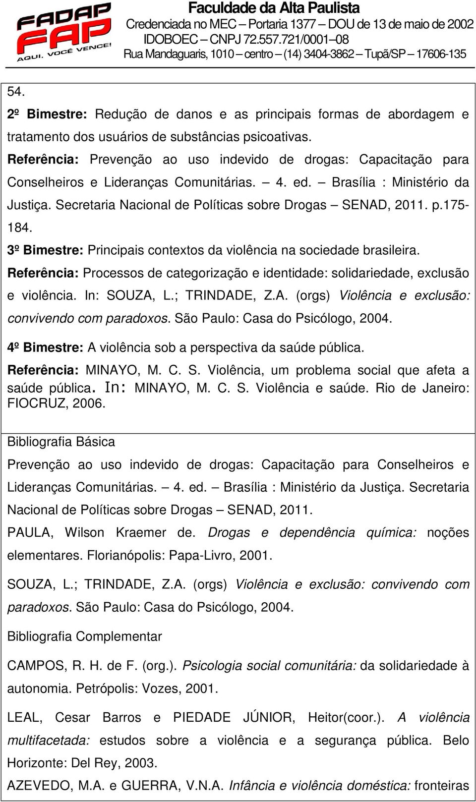 L.; TRINDADE, Z.A. (orgs) Violência e exclusão: convivendo com paradoxos. São Paulo: Casa do Psicólogo, 2004. 4º Bimestre: A violência sob a perspectiva da saúde pública. Referência: MINAYO, M. C. S. Violência, um problema social que afeta a saúde pública.