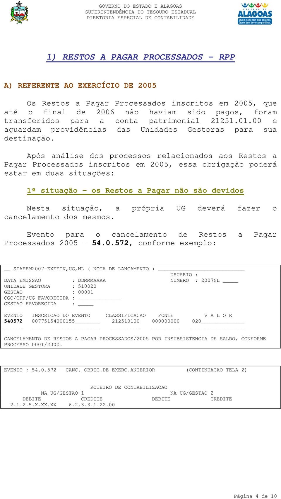 Após análise dos processos relacionados aos Restos a Pagar Processados inscritos em 2005, essa obrigação poderá estar em duas situações: 1ª situação os Restos a Pagar não são devidos Nesta situação,