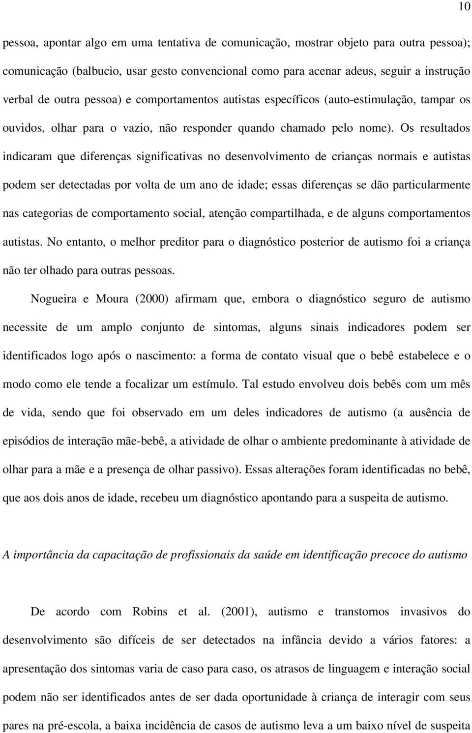 Os resultados indicaram que diferenças significativas no desenvolvimento de crianças normais e autistas podem ser detectadas por volta de um ano de idade; essas diferenças se dão particularmente nas