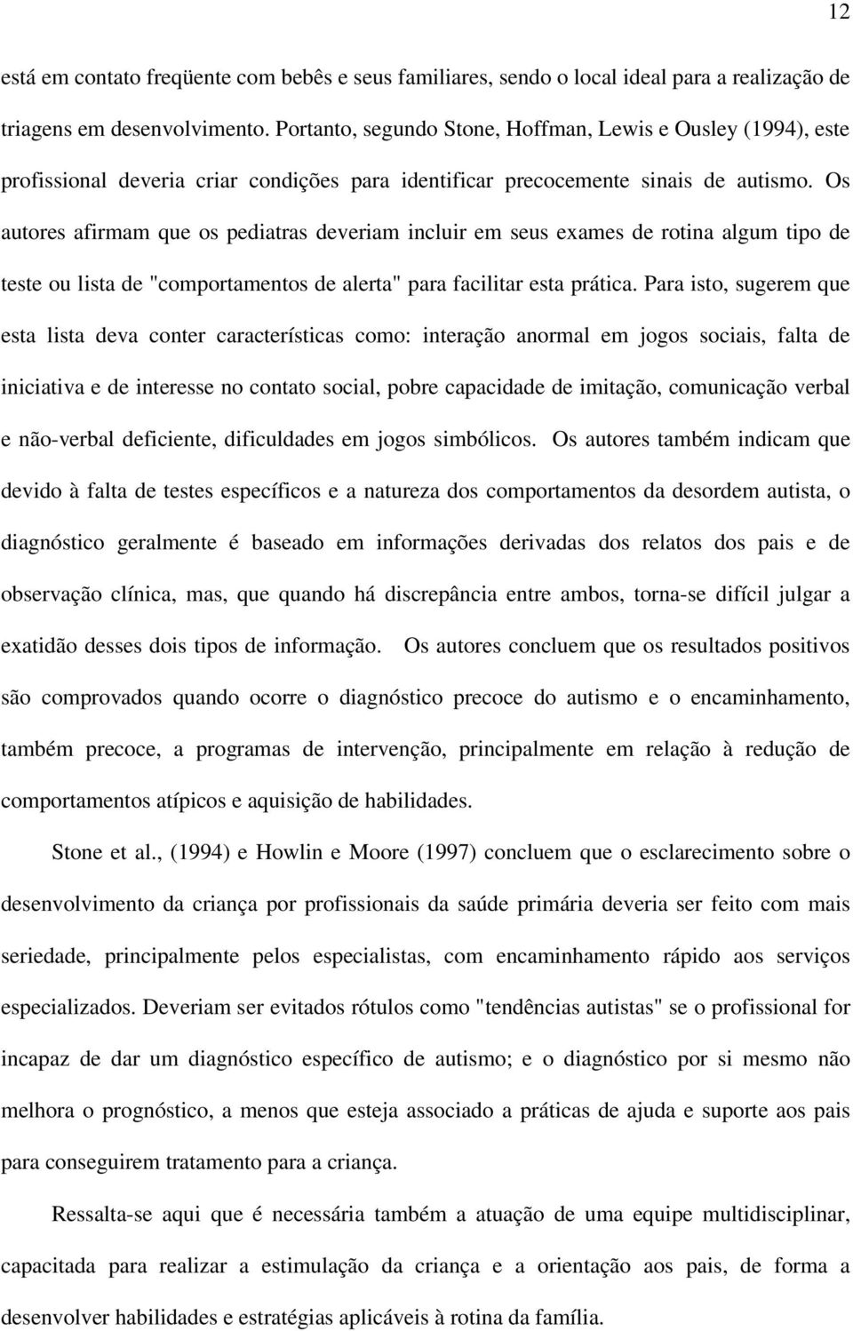 Os autores afirmam que os pediatras deveriam incluir em seus exames de rotina algum tipo de teste ou lista de "comportamentos de alerta" para facilitar esta prática.