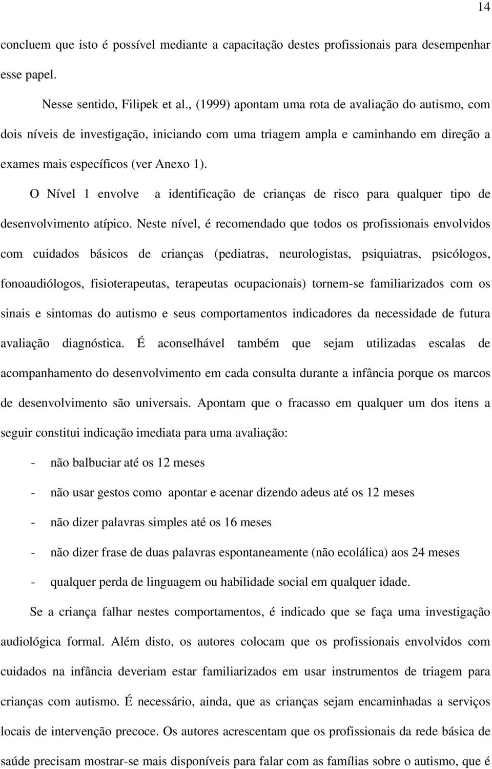 O Nível 1 envolve a identificação de crianças de risco para qualquer tipo de desenvolvimento atípico.