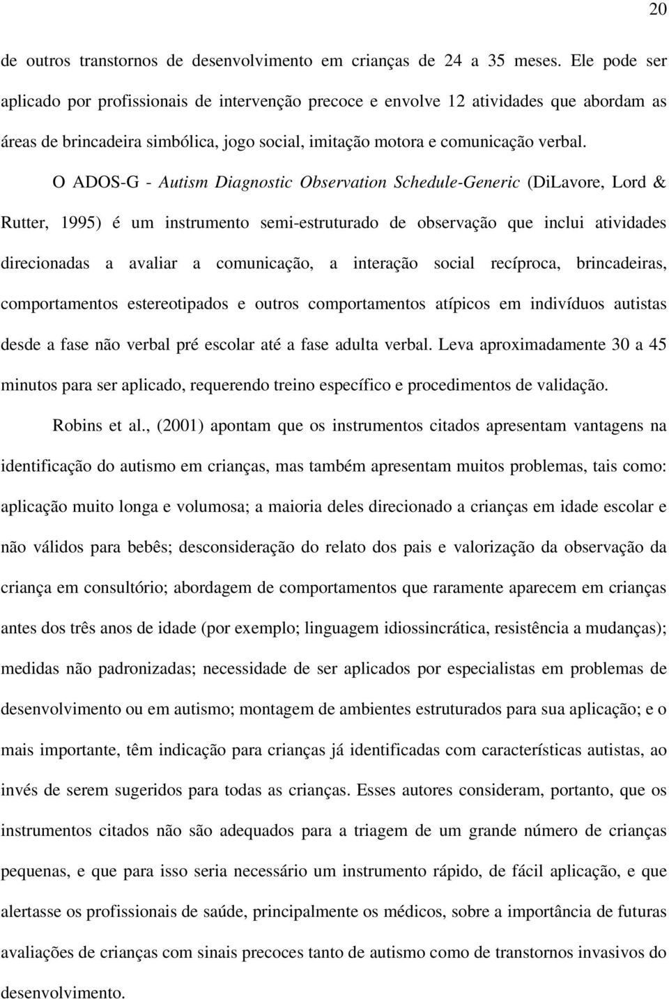 O ADOS-G - Autism Diagnostic Observation Schedule-Generic (DiLavore, Lord & Rutter, 1995) é um instrumento semi-estruturado de observação que inclui atividades direcionadas a avaliar a comunicação, a