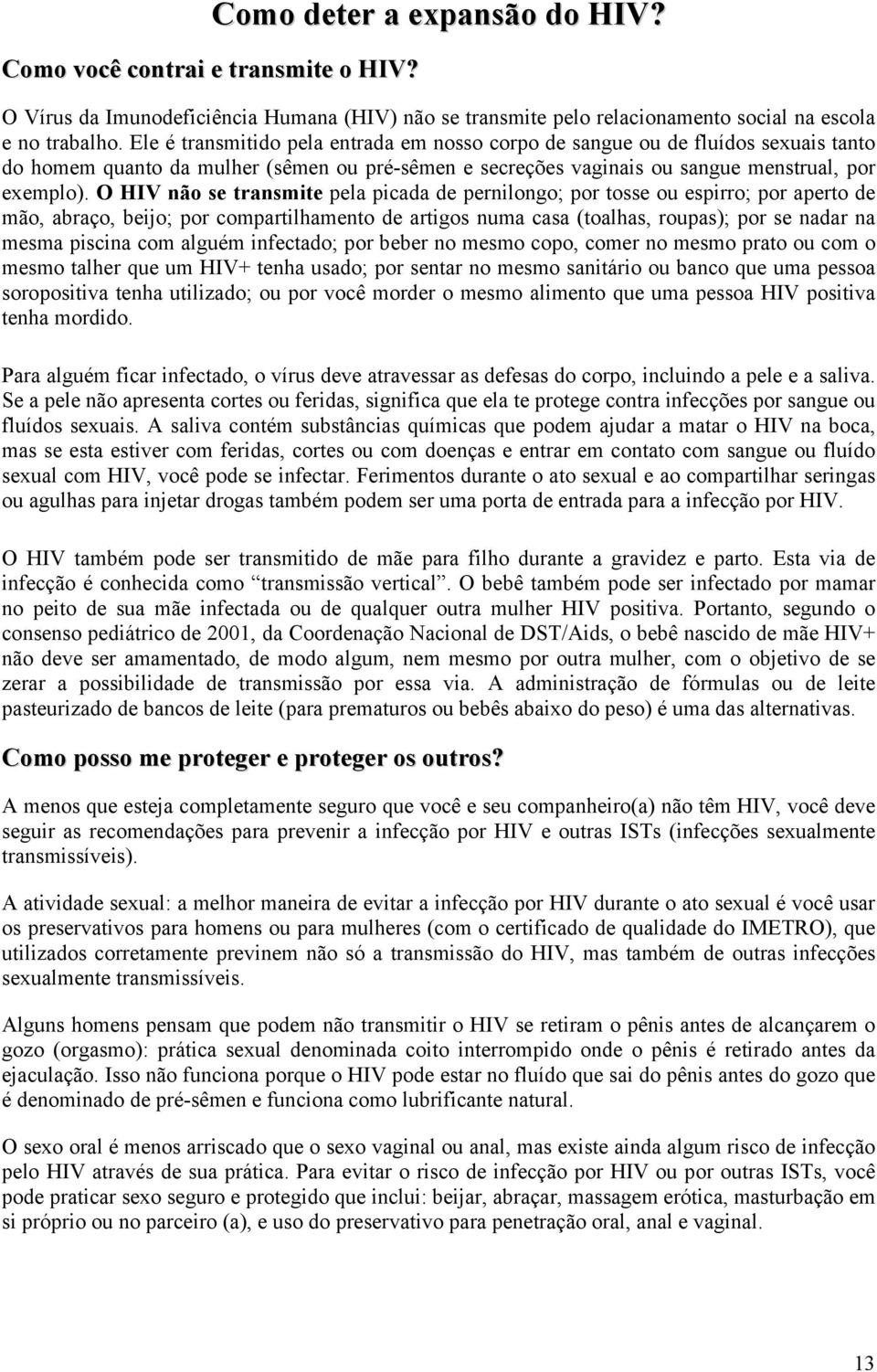 O HIV não se transmite pela picada de pernilongo; por tosse ou espirro; por aperto de mão, abraço, beijo; por compartilhamento de artigos numa casa (toalhas, roupas); por se nadar na mesma piscina