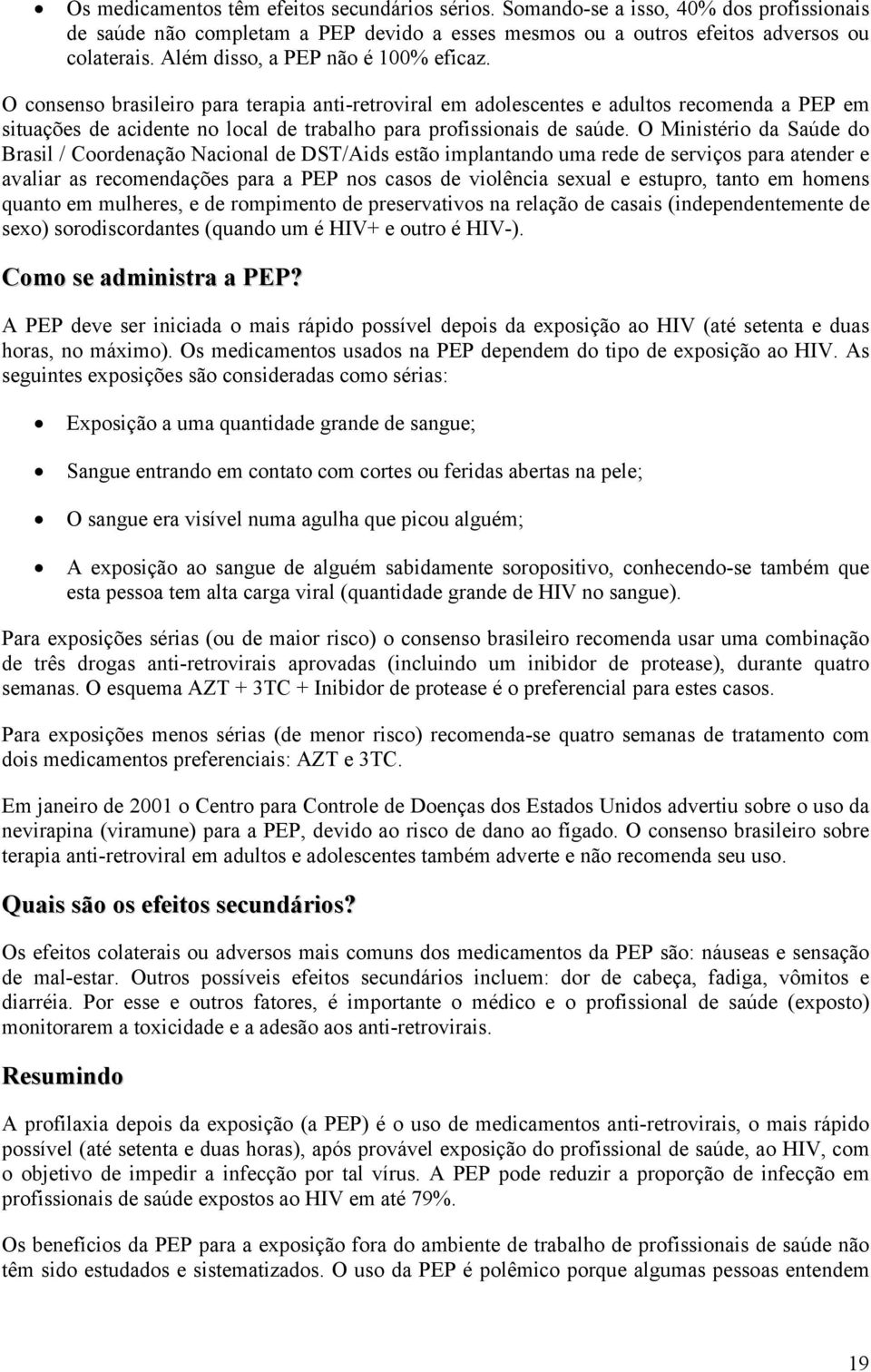O consenso brasileiro para terapia anti-retroviral em adolescentes e adultos recomenda a PEP em situações de acidente no local de trabalho para profissionais de saúde.