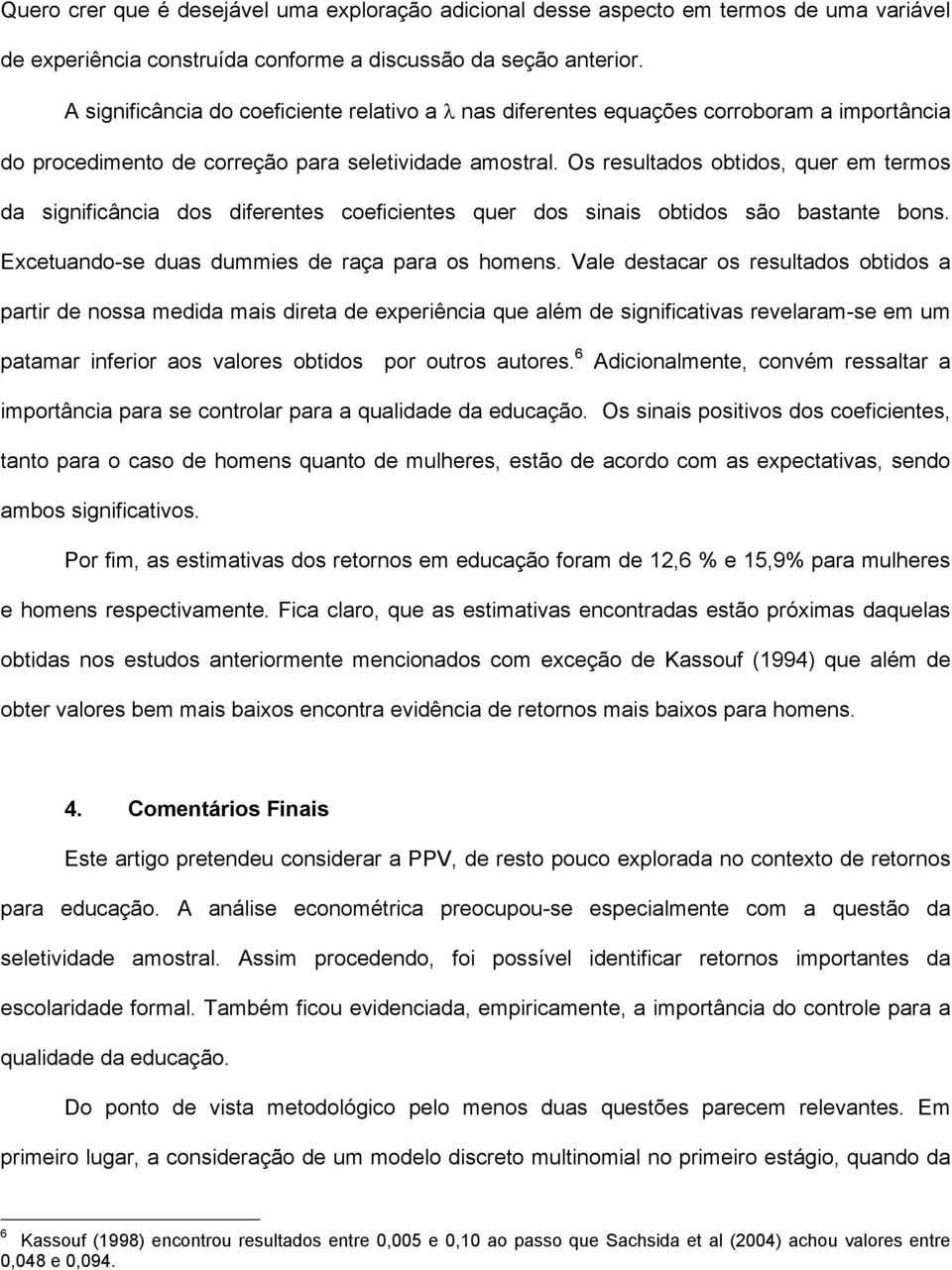 Os resultados obtidos, quer em termos da significância dos diferentes coeficientes quer dos sinais obtidos são bastante bons. Excetuando-se duas dummies de raça para os homens.