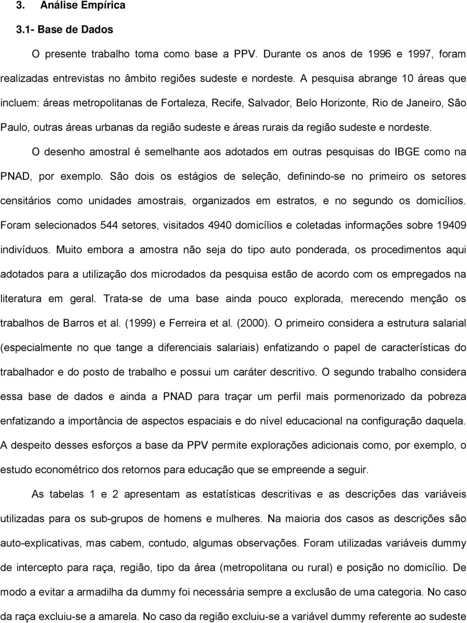 região sudeste e nordeste. O desenho amostral é semelhante aos adotados em outras pesquisas do IBGE como na PNAD, por exemplo.