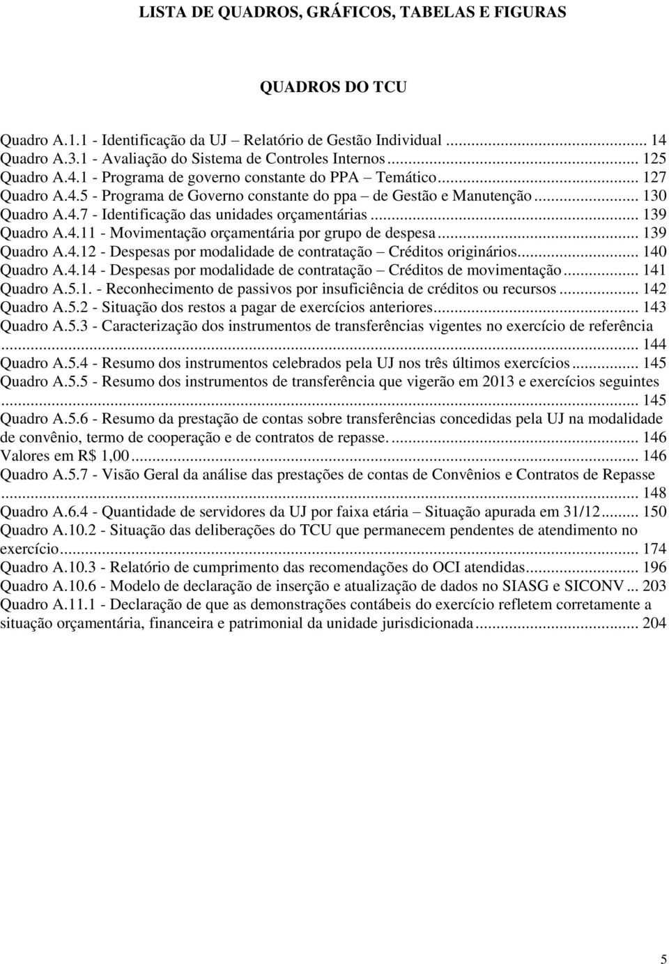 .. 139 Quadro A.4.11 - Movimentação orçamentária por grupo de despesa... 139 Quadro A.4.12 - Despesas por modalidade de contratação Créditos originários... 140 Quadro A.4.14 - Despesas por modalidade de contratação Créditos de movimentação.