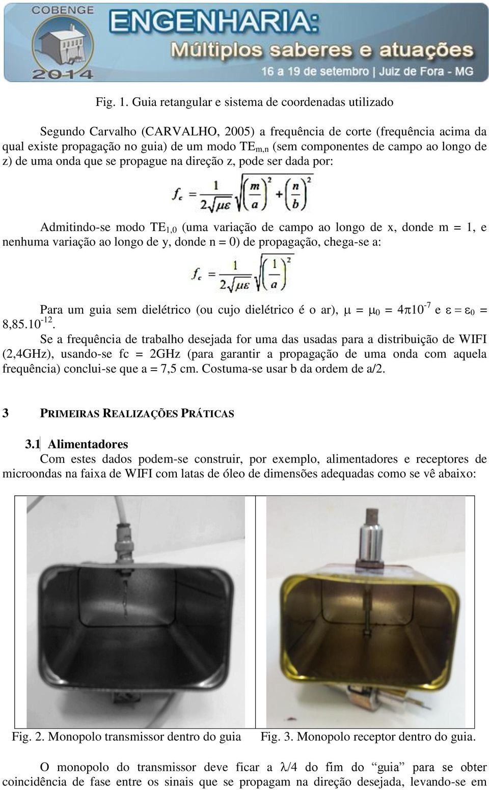 campo ao longo de z) de uma onda que se propague na direção z, pode ser dada por: Admitindo-se modo TE 1,0 (uma variação de campo ao longo de x, donde m = 1, e nenhuma variação ao longo de y, donde n