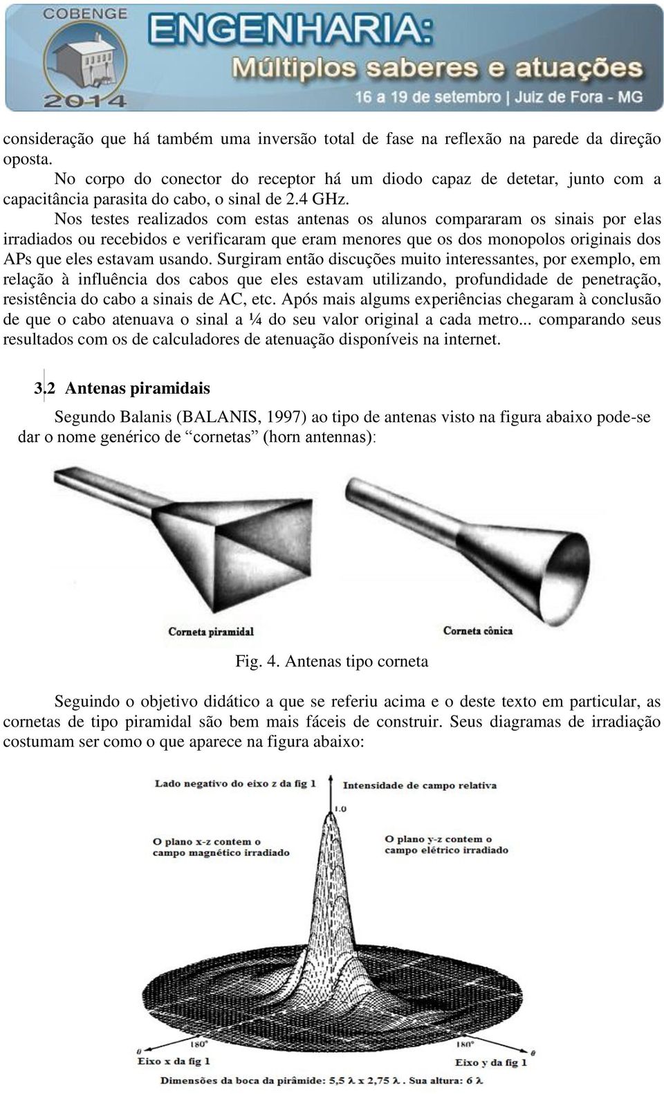 Nos testes realizados com estas antenas os alunos compararam os sinais por elas irradiados ou recebidos e verificaram que eram menores que os dos monopolos originais dos APs que eles estavam usando.