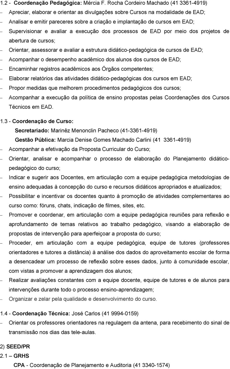 Supervisionar e avaliar a execução dos processos de EAD por meio dos projetos de abertura de cursos; Orientar, assessorar e avaliar a estrutura didático-pedagógica de cursos de EAD; Acompanhar o