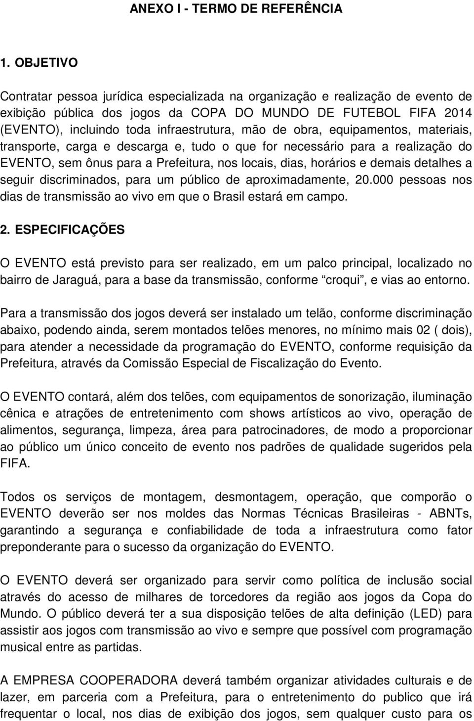 de obra, equipamentos, materiais, transporte, carga e descarga e, tudo o que for necessário para a realização do EVENTO, sem ônus para a Prefeitura, nos locais, dias, horários e demais detalhes a