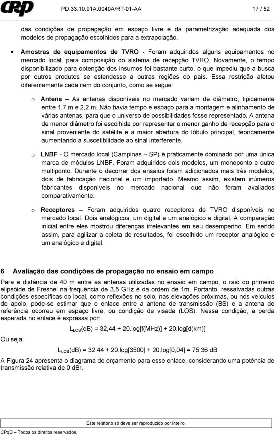 Novamente, o tempo disponibilizado para obtenção dos insumos foi bastante curto, o que impediu que a busca por outros produtos se estendesse a outras regiões do país.