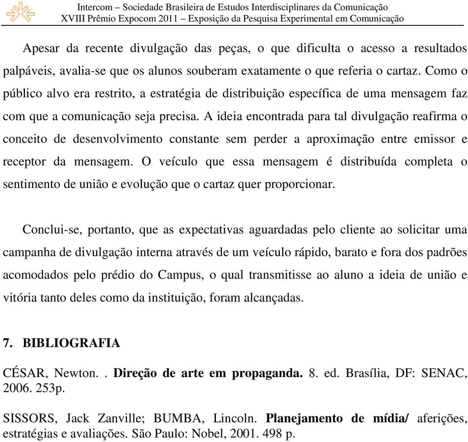 A ideia encontrada para tal divulgação reafirma o conceito de desenvolvimento constante sem perder a aproximação entre emissor e receptor da mensagem.