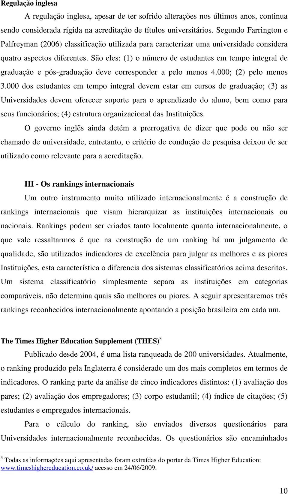 São eles: (1) o número de estudantes em tempo integral de graduação e pós-graduação deve corresponder a pelo menos 4.000; (2) pelo menos 3.