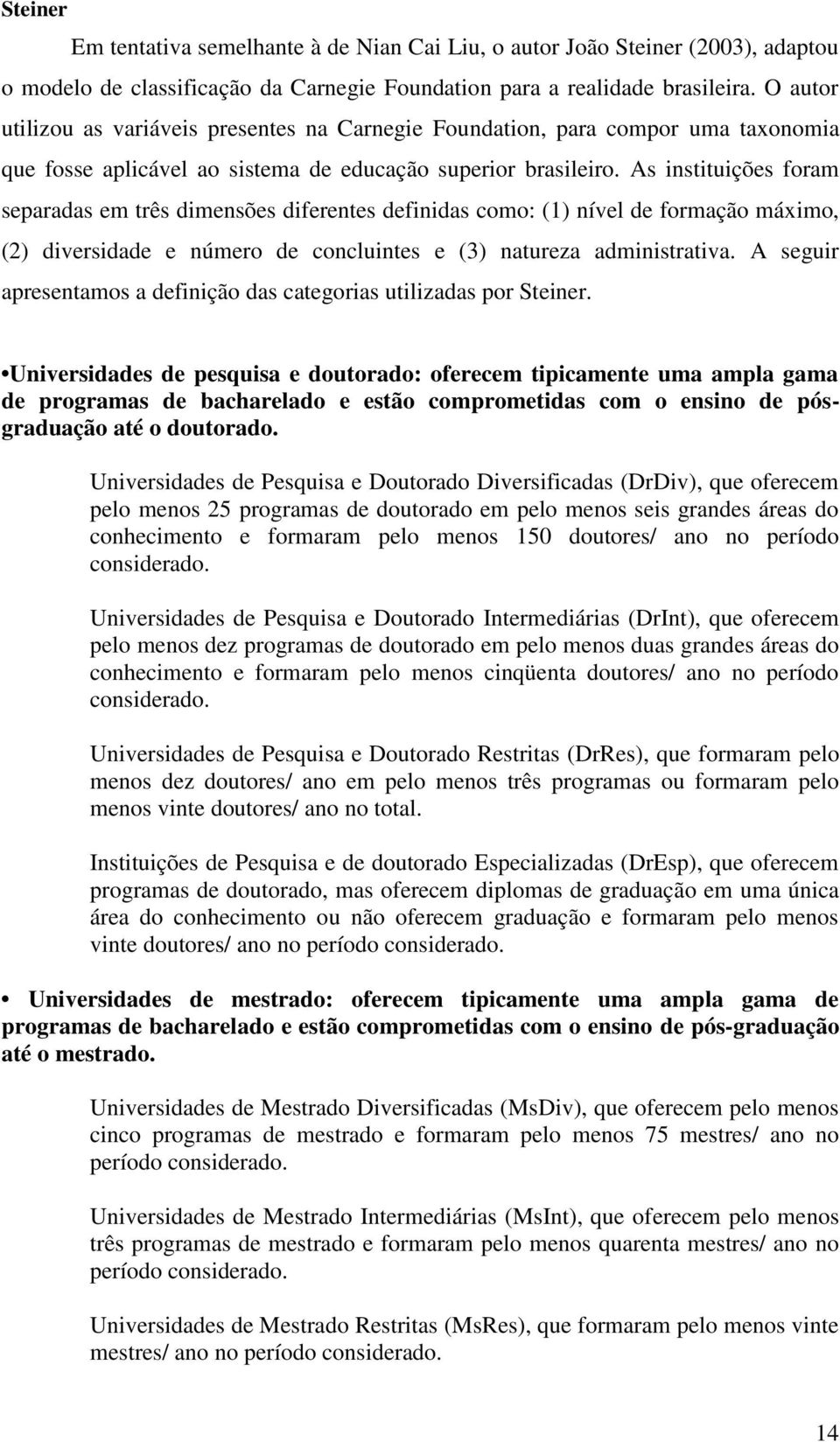 As instituições foram separadas em três dimensões diferentes definidas como: (1) nível de formação máximo, (2) diversidade e número de concluintes e (3) natureza administrativa.