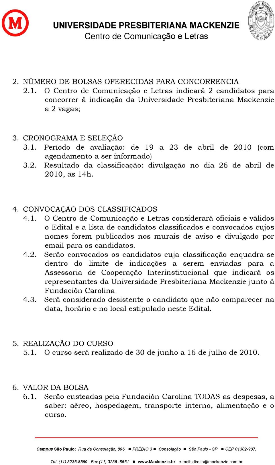 , às 14h. 4. CONVOCAÇÃO DOS CLASSIFICADOS 4.1. O considerará oficiais e válidos o Edital e a lista de candidatos classificados e convocados cujos nomes forem publicados nos murais de aviso e divulgado por email para os candidatos.