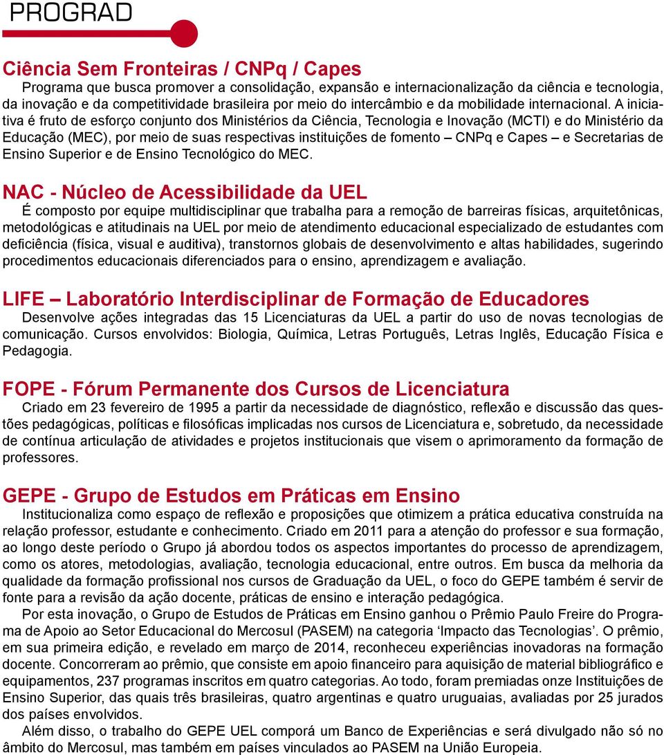 A iniciativa é fruto de esforço conjunto dos Ministérios da Ciência, Tecnologia e Inovação (MCTI) e do Ministério da Educação (MEC), por meio de suas respectivas instituições de fomento CNPq e Capes