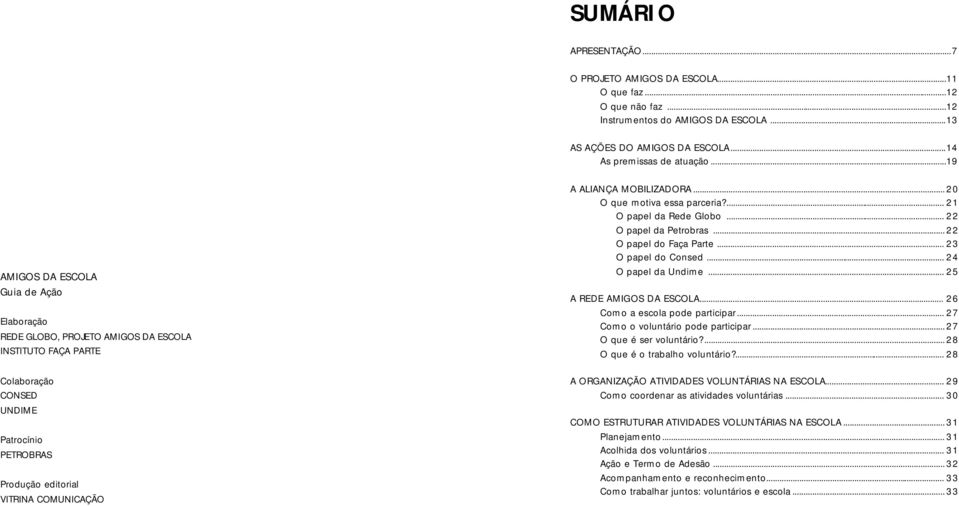 ... 21 O papel da Rede Globo... 22 O papel do Faça Parte... 23 O papel do Consed... 24 O papel da Undime... 25 A REDE AMIGOS DA ESCOLA... 26 Como a escola pode participar.