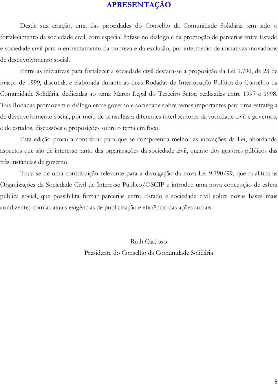 Entre as iniciativas para fortalecer a sociedade civil destaca-se a proposição da Lei 9.