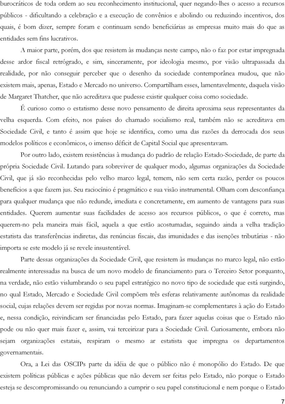 A maior parte, porém, dos que resistem às mudanças neste campo, não o faz por estar impregnada desse ardor fiscal retrógrado, e sim, sinceramente, por ideologia mesmo, por visão ultrapassada da