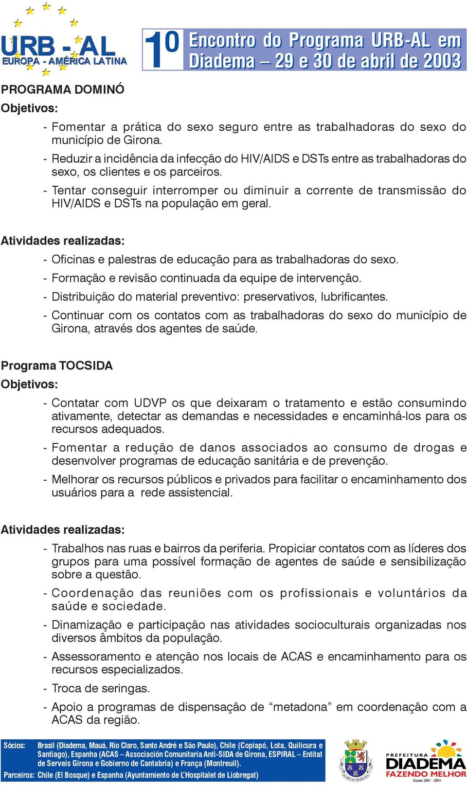 - Tentar conseguir interromper ou diminuir a corrente de transmissão do HIV/AIDS e DSTs na população em geral. - Oficinas e palestras de educação para as trabalhadoras do sexo.