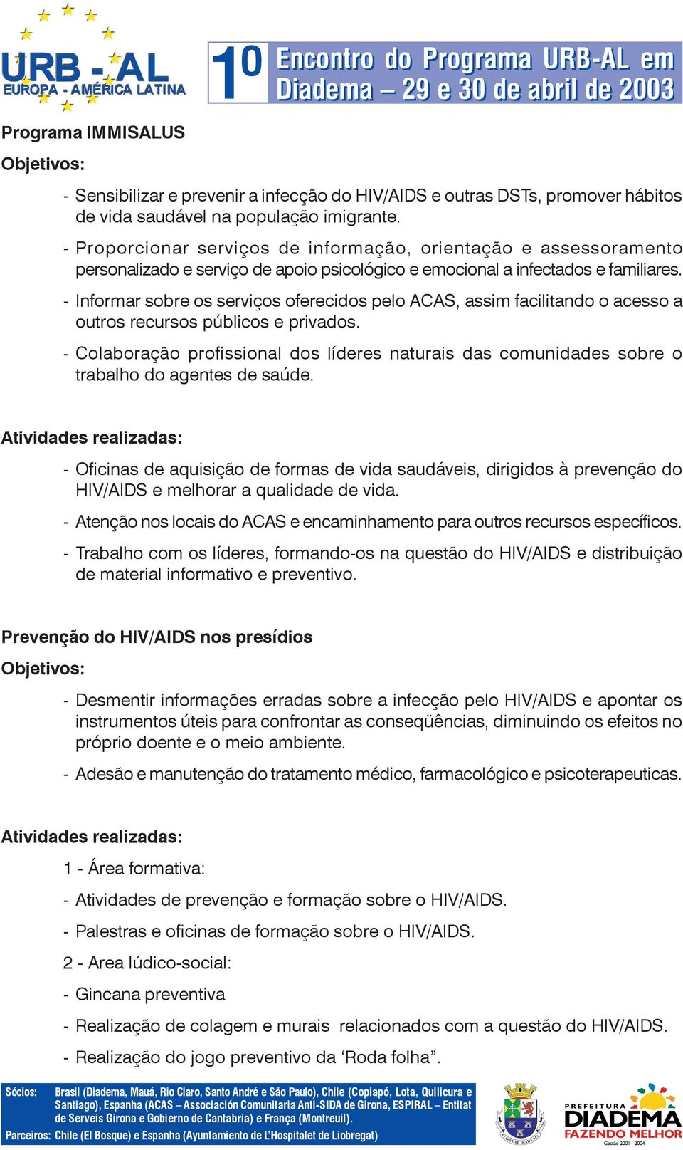 - Informar sobre os serviços oferecidos pelo ACAS, assim facilitando o acesso a outros recursos públicos e privados.