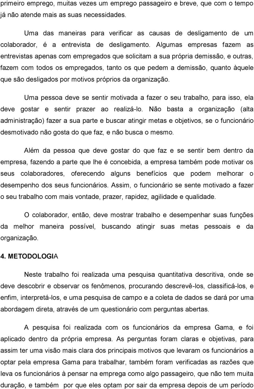 Algumas empresas fazem as entrevistas apenas com empregados que solicitam a sua própria demissão, e outras, fazem com todos os empregados, tanto os que pedem a demissão, quanto àquele que são