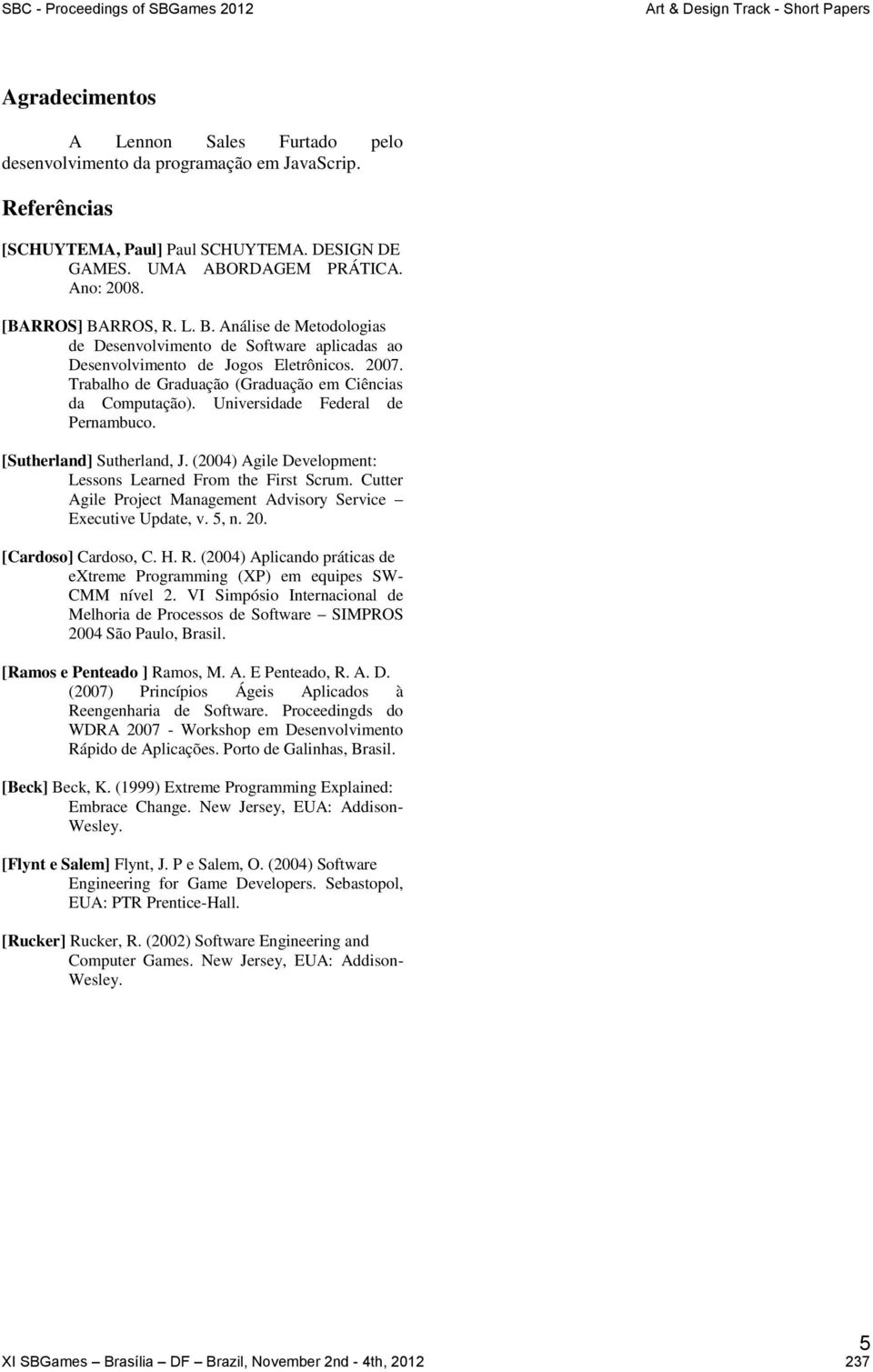 Universidade Federal de Pernambuco. [Sutherland] Sutherland, J. (2004) Agile Development: Lessons Learned From the First Scrum. Cutter Agile Project Management Advisory Service Executive Update, v.