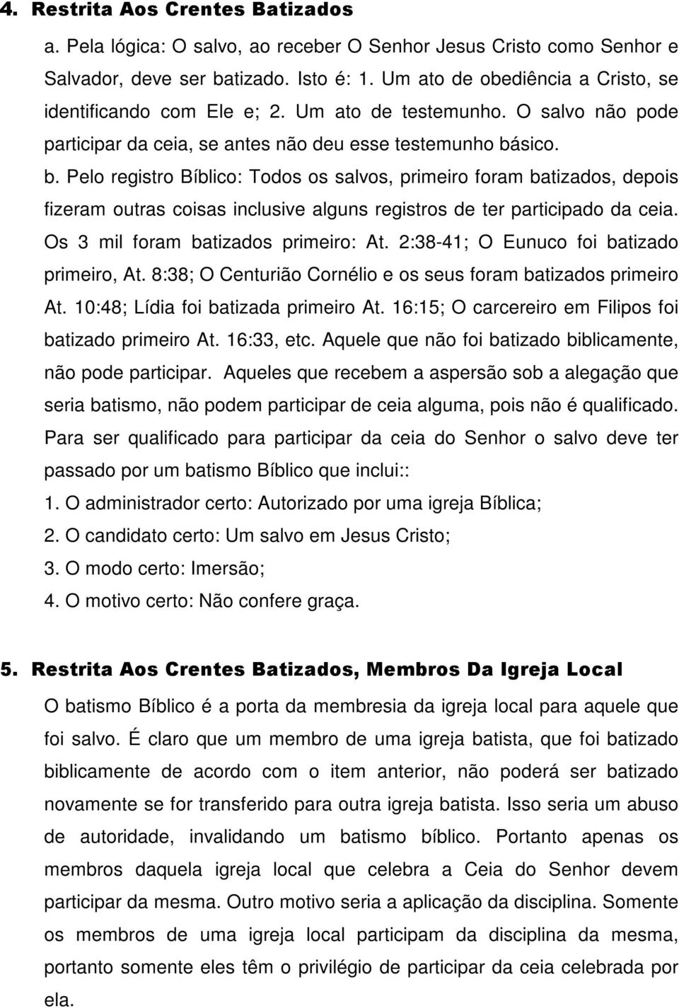 sico. b. Pelo registro Bíblico: Todos os salvos, primeiro foram batizados, depois fizeram outras coisas inclusive alguns registros de ter participado da ceia. Os 3 mil foram batizados primeiro: At.