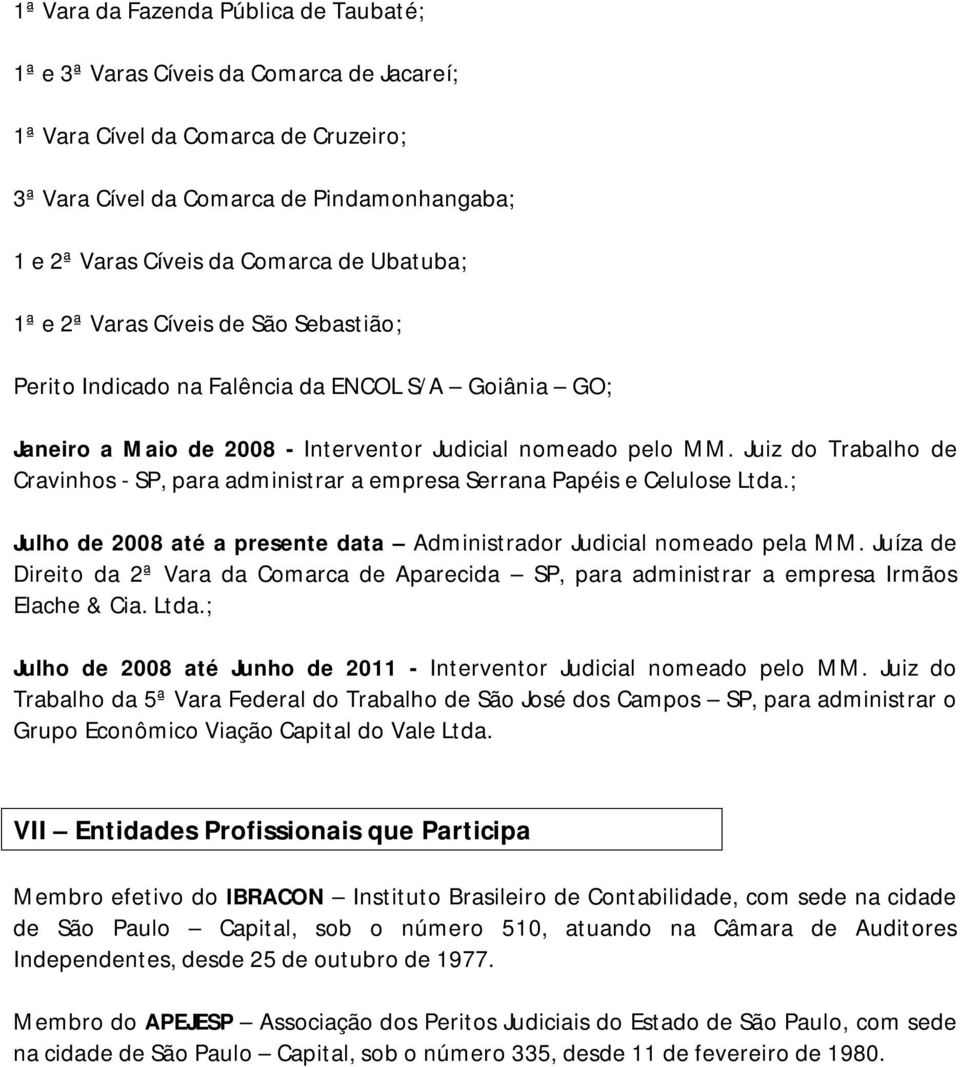 Juiz do Trabalho de Cravinhos - SP, para administrar a empresa Serrana Papéis e Celulose Ltda.; Julho de 2008 até a presente data Administrador Judicial nomeado pela MM.