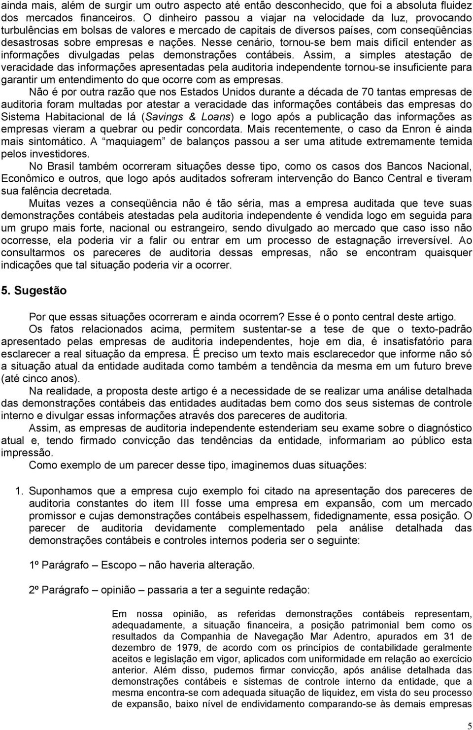 Nesse cenário, tornou-se bem mais difícil entender as informações divulgadas pelas demonstrações contábeis.