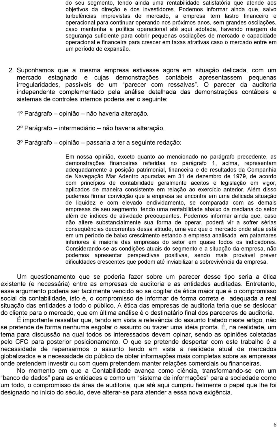 política operacional até aqui adotada, havendo margem de segurança suficiente para cobrir pequenas oscilações de mercado e capacidade operacional e financeira para crescer em taxas atrativas caso o