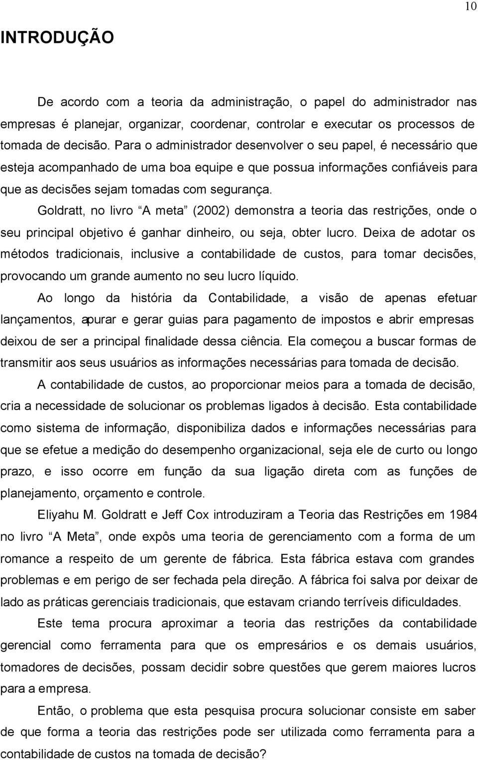 Goldratt, no livro A meta (2002) demonstra a teoria das restrições, onde o seu principal objetivo é ganhar dinheiro, ou seja, obter lucro.