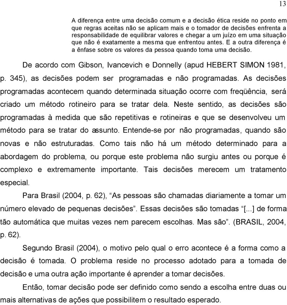 De acordo com Gibson, Ivancevich e Donnelly (apud HEBERT SIMON 1981, p. 345), as decisões podem ser programadas e não programadas.