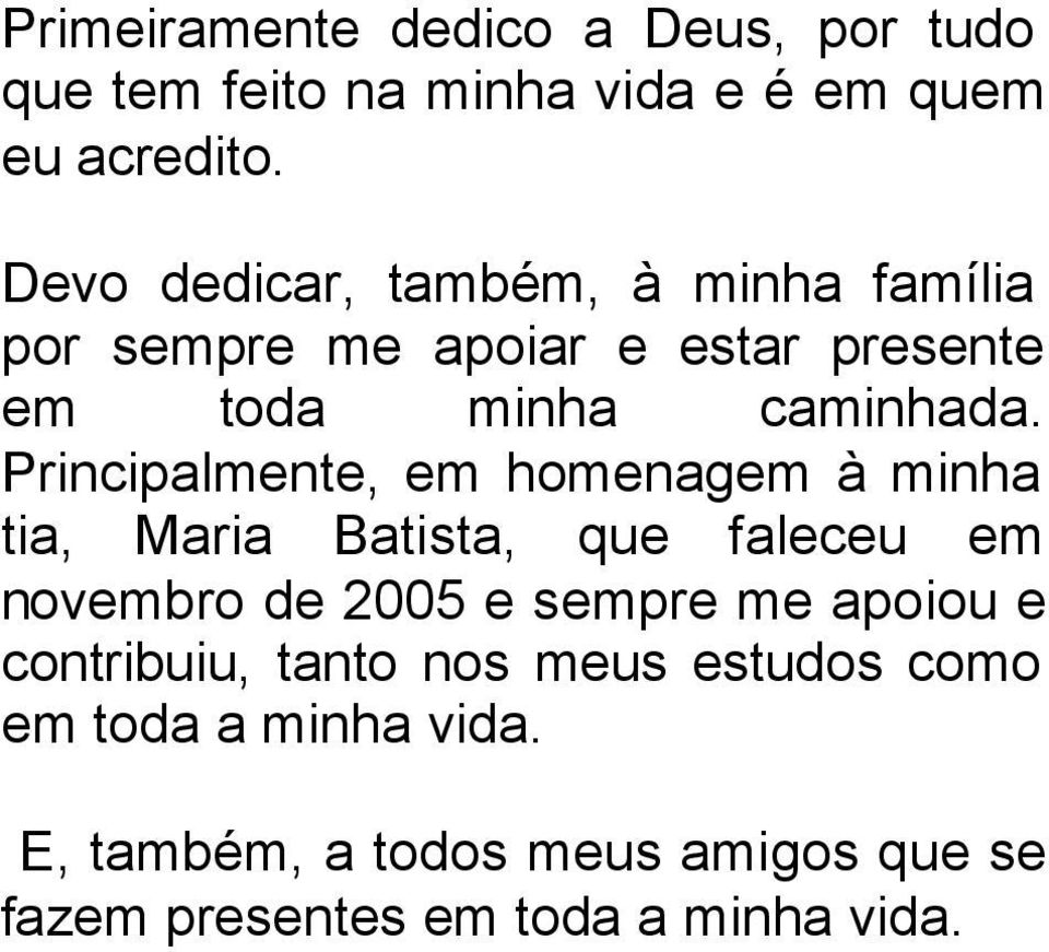 Principalmente, em homenagem à minha tia, Maria Batista, que faleceu em novembro de 2005 e sempre me apoiou e