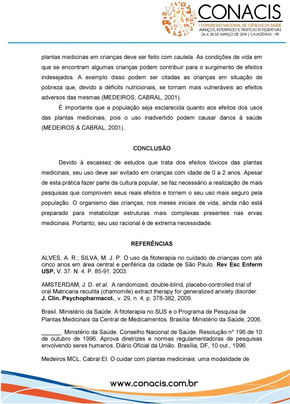 É importante que a população seja esclarecida quanto aos efeitos dos usos das plantas medicinais, pois o uso inadvertido podem causar danos à saúde (MEDEIROS & CABRAL, 2001).