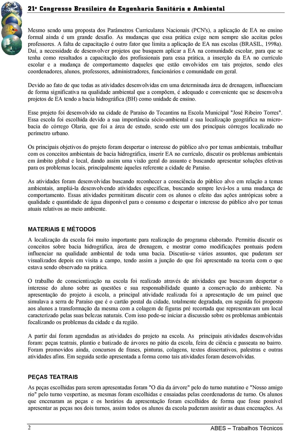 Daí, a necessidade de desenvolver projetos que busquem aplicar a EA na comunidade escolar, para que se tenha como resultados a capacitação dos profissionais para essa prática, a inserção da EA no