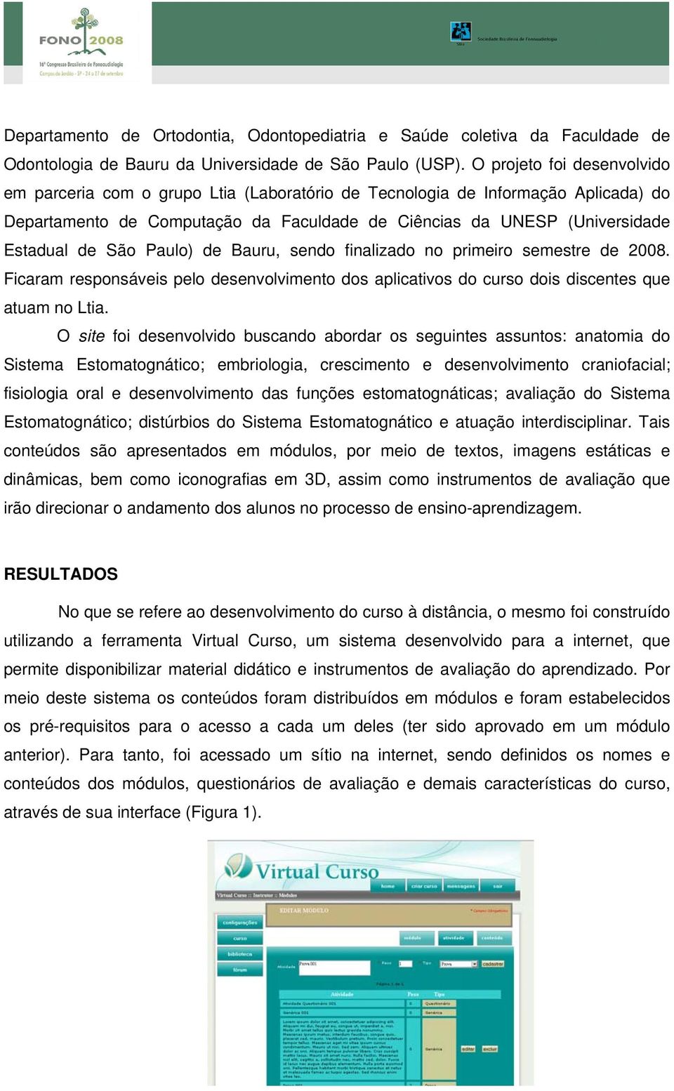 São Paulo) de Bauru, sendo finalizado no primeiro semestre de 2008. Ficaram responsáveis pelo desenvolvimento dos aplicativos do curso dois discentes que atuam no Ltia.