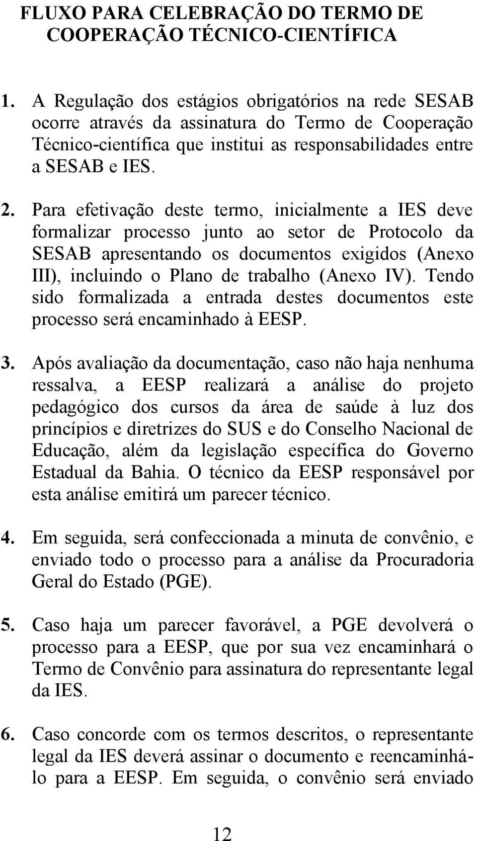 Para efetivação deste termo, inicialmente a IES deve formalizar processo junto ao setor de Protocolo da SESAB apresentando os documentos exigidos (Anexo III), incluindo o Plano de trabalho (Anexo IV).