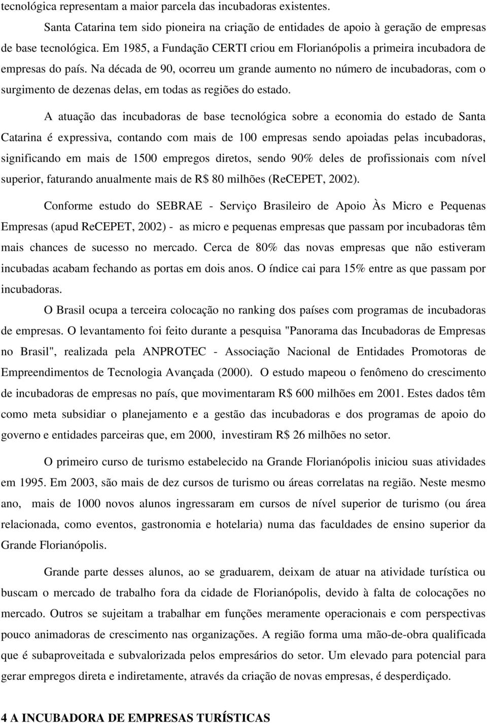 Na década de 90, ocorreu um grande aumento no número de incubadoras, com o surgimento de dezenas delas, em todas as regiões do estado.