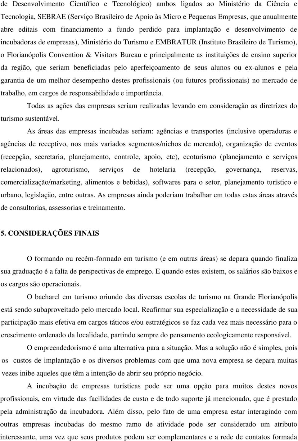 Bureau e principalmente as instituições de ensino superior da região, que seriam beneficiadas pelo aperfeiçoamento de seus alunos ou ex-alunos e pela garantia de um melhor desempenho destes