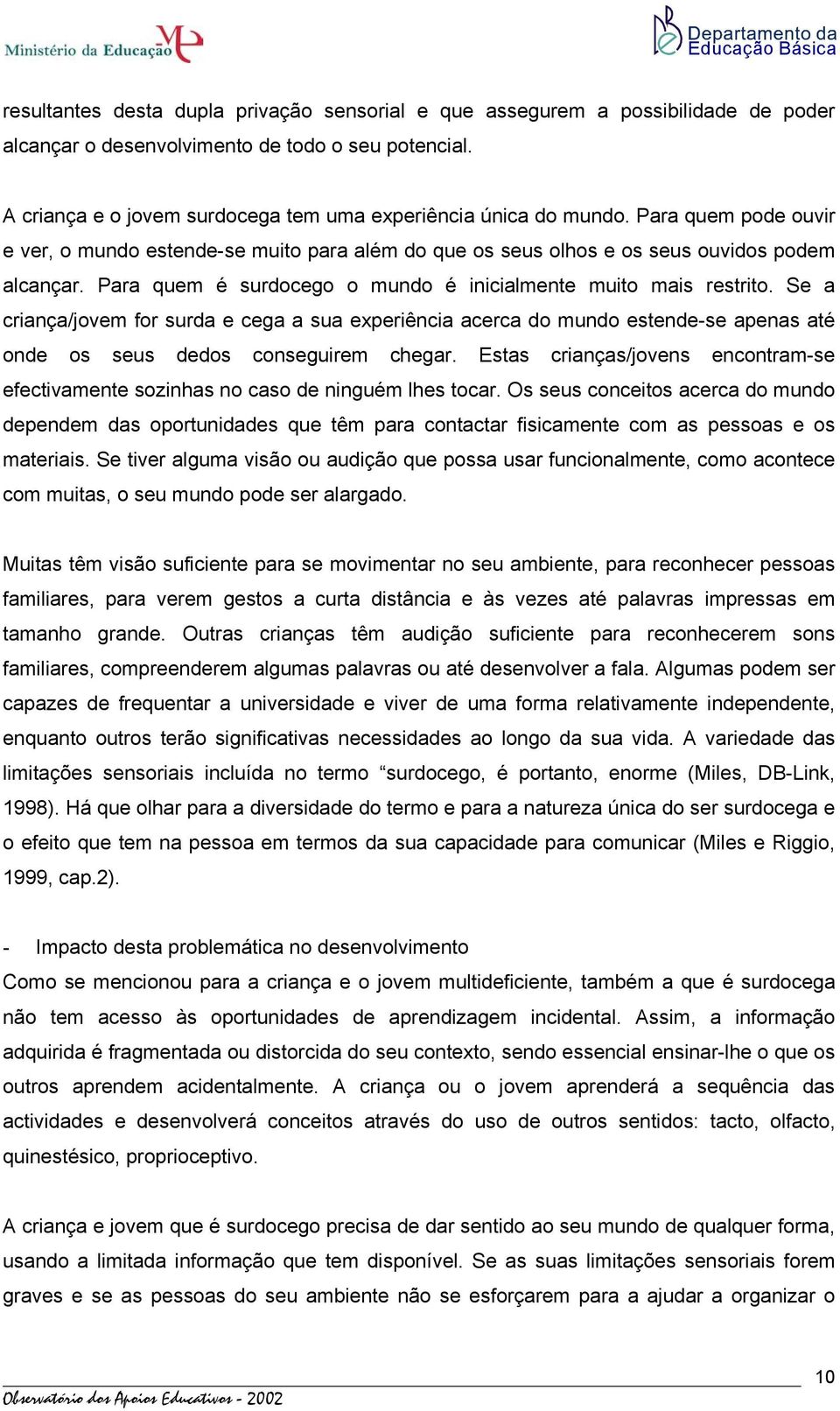 Para quem é surdocego o mundo é inicialmente muito mais restrito. Se a criança/jovem for surda e cega a sua experiência acerca do mundo estende-se apenas até onde os seus dedos conseguirem chegar.