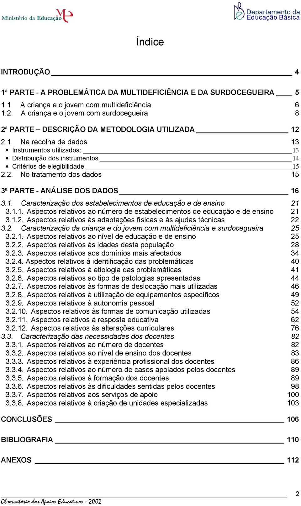 2.1. Na recolha de dados 13 Instrumentos utilizados: 13 Distribuição dos instrumentos 14 Critérios de elegibilidade 15 2.2. No tratamento dos dados 15 3ª PARTE - ANÁLISE DOS DADOS 16 3.1. Caracterização dos estabelecimentos de educação e de ensino 21 3.