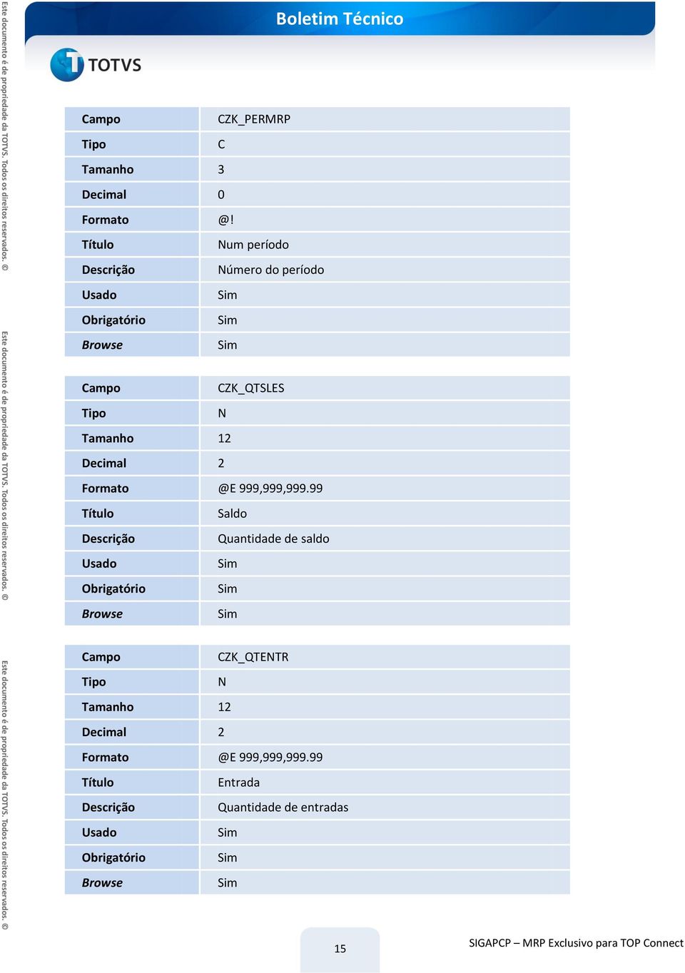 99 Saldo Quantidade de saldo ZK_QTENTR N 99 Entrada