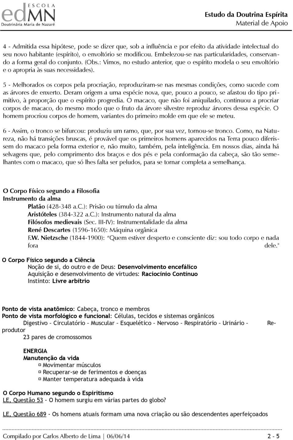 5 - Melhorados os corpos pela procriação, reproduziram-se nas mesmas condições, como sucede com as árvores de enxerto.