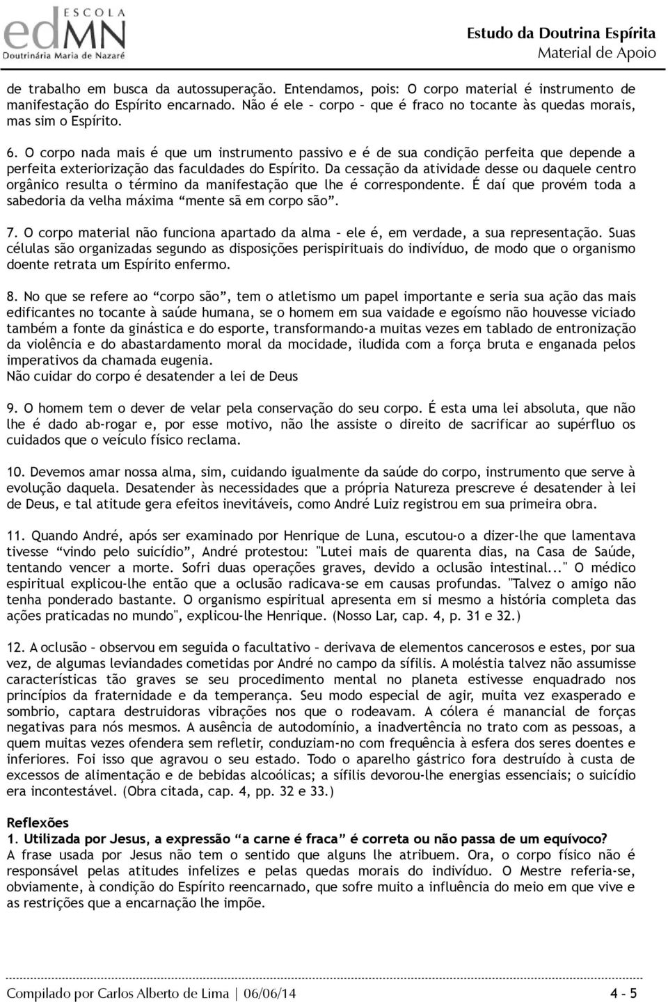 O corpo nada mais é que um instrumento passivo e é de sua condição perfeita que depende a perfeita exteriorização das faculdades do Espírito.