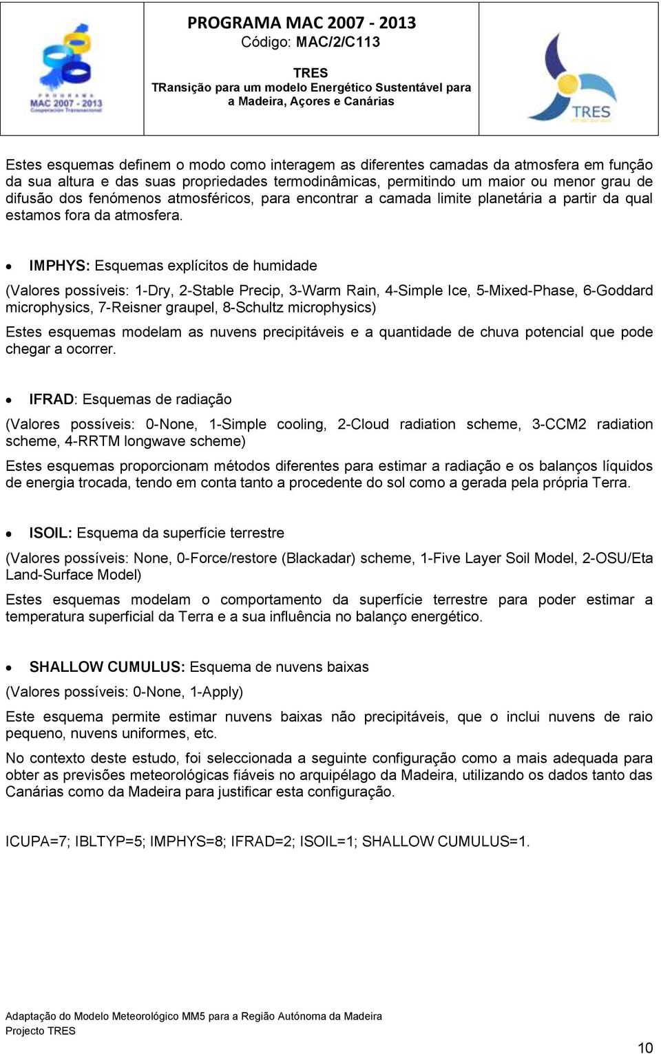 IMPHYS: Esquemas explícitos de humidade (Valores possíveis: 1-Dry, 2-Stable Precip, 3-Warm Rain, 4-Simple Ice, 5-Mixed-Phase, 6-Goddard microphysics, 7-Reisner graupel, 8-Schultz microphysics) Estes