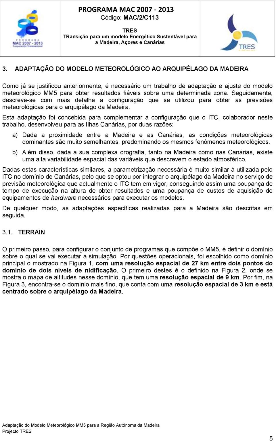 Esta adaptação foi concebida para complementar a configuração que o ITC, colaborador neste trabalho, desenvolveu para as Ilhas Canárias, por duas razões: a) Dada a proximidade entre a Madeira e as