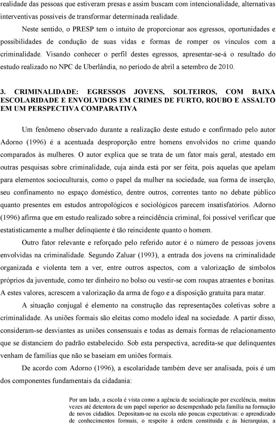 Visando conhecer o perfil destes egressos, apresentar-se-á o resultado do estudo realizado no NPC de Uberlândia, no período de abril a setembro de 2010. 3.